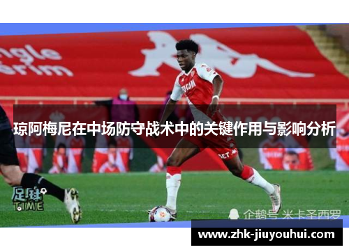 琼阿梅尼在中场防守战术中的关键作用与影响分析