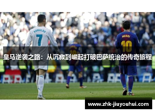 皇马逆袭之路：从沉寂到崛起打破巴萨统治的传奇旅程