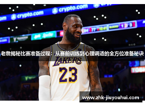 老詹揭秘比赛准备过程：从赛前训练到心理调适的全方位准备秘诀