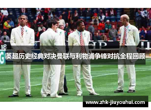 英超历史经典对决曼联与利物浦争锋对抗全程回顾