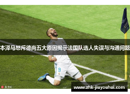 本泽马怒斥德尚五大原因揭示法国队选人失误与沟通问题