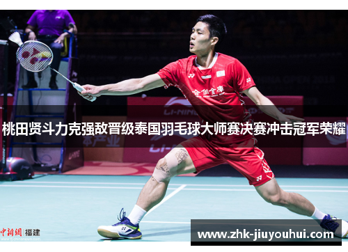 桃田贤斗力克强敌晋级泰国羽毛球大师赛决赛冲击冠军荣耀