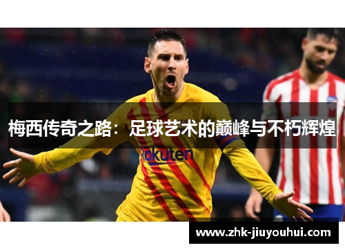 梅西传奇之路：足球艺术的巅峰与不朽辉煌