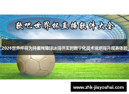 2026世界杯将为持票残障球迷提供实时数字化战术说明提升观赛体验