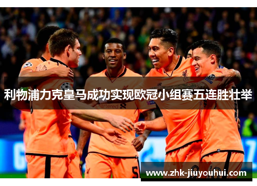 利物浦力克皇马成功实现欧冠小组赛五连胜壮举