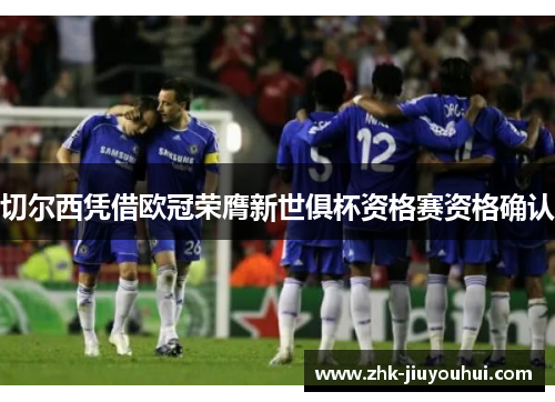 切尔西凭借欧冠荣膺新世俱杯资格赛资格确认