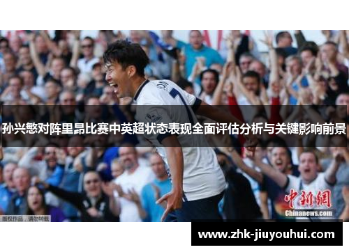 孙兴慜对阵里昂比赛中英超状态表现全面评估分析与关键影响前景