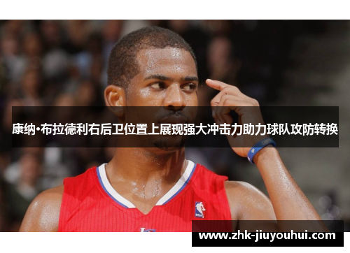 康纳·布拉德利右后卫位置上展现强大冲击力助力球队攻防转换